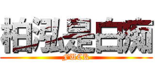 柏泓是白痴 (FUCK)