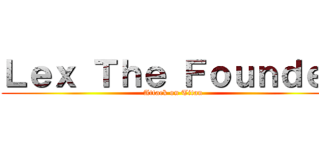 Ｌｅｘ Ｔｈｅ Ｆｏｕｎｄｅｒ (Attack on Titan)