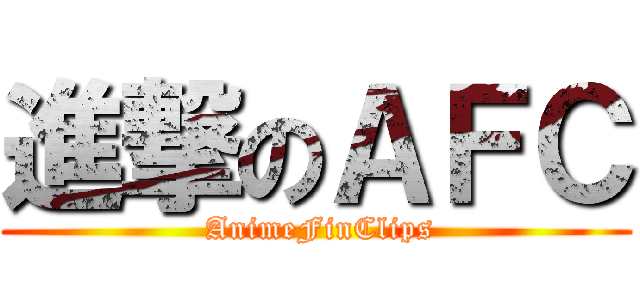 進撃のＡＦＣ ( AnimeFinClips)