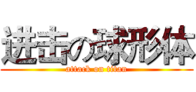 进击の球形体 (attack on titan)