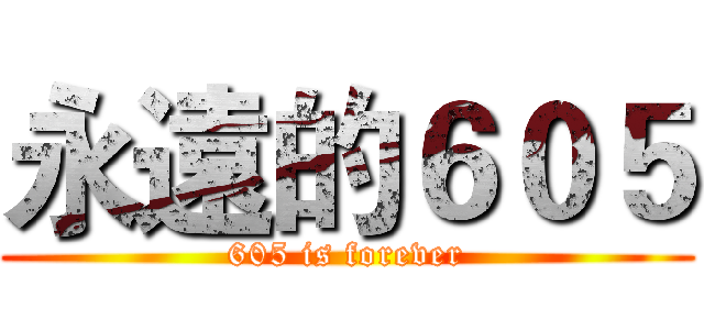 永遠的６０５ (605 is forever)