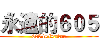 永遠的６０５ (605 is forever)