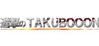 進撃のＴＡＫＵＢＯＯＯＮ (attack on takubooon)