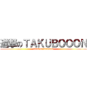 進撃のＴＡＫＵＢＯＯＯＮ (attack on takubooon)