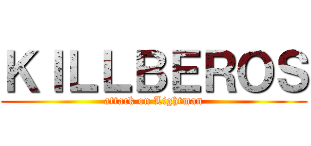 ＫＩＬＬＢＥＲＯＳ (attack on Lightman)