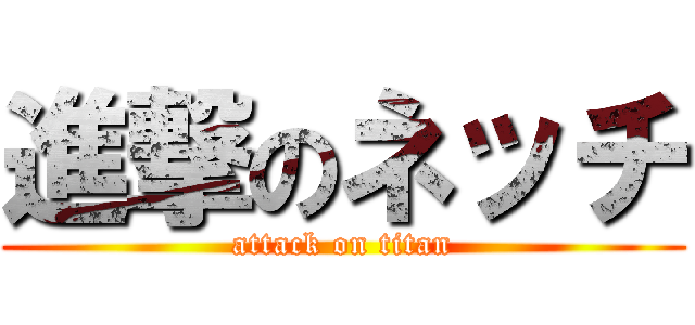 進撃のネッチ (attack on titan)