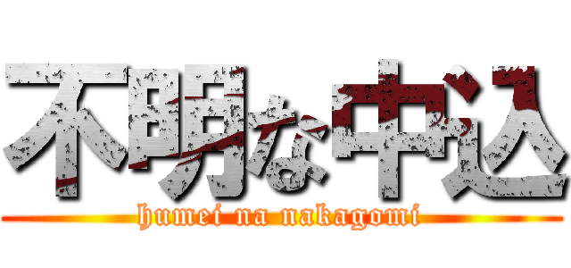 不明な中込 (humei na nakagomi)