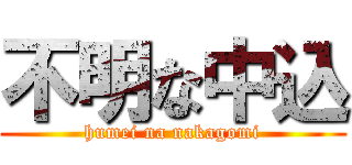 不明な中込 (humei na nakagomi)