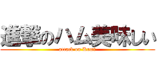 進撃のハム美味しい (attack on Kumi)