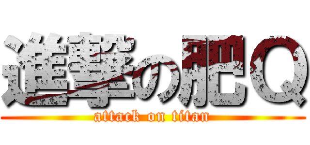 進撃の肥Ｑ (attack on titan)