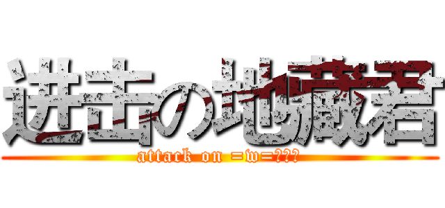 进击の地藏君 (attack on =w=！！！)