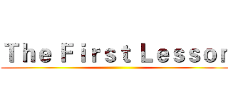 Ｔｈｅ Ｆｉｒｓｔ Ｌｅｓｓｏｎ ()