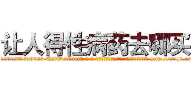 让人得性病药去哪买 (让人得性病药去哪买【电-186x2687x6963-Q278180069元-吉-药-业】我们做的是长期生意,靠的是老客户长期支持 http://sngk.net/uPotZ9
)