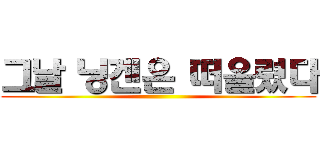 그날 닝겐은 떠올렸다 ()