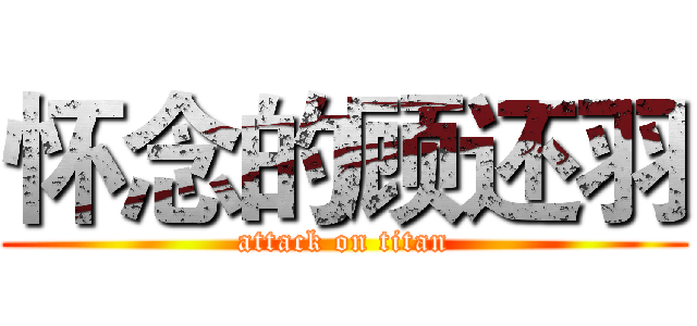 怀念的顾还羽 (attack on titan)