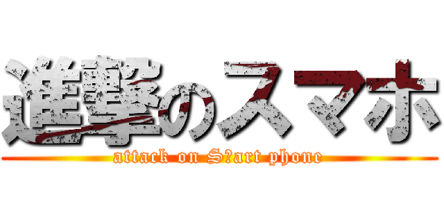 進撃のスマホ (attack on Sｍart phone)