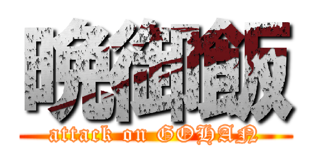 晩御飯 (attack on GOHAN)