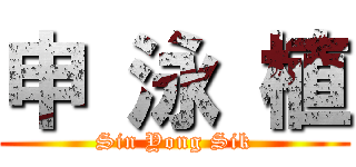 申 泳 植 (Sin Yong Sik)