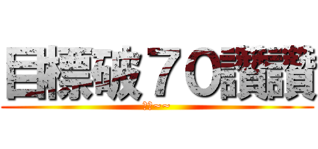 目標破７０讚讚 (加油~~)