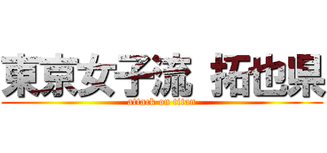 東京女子流 拓也県 (attack on titan)