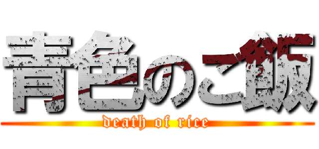 青色のご飯 (death of rice)