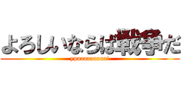 よろしいならば戦争だ (ypaaaaaaaaa!)