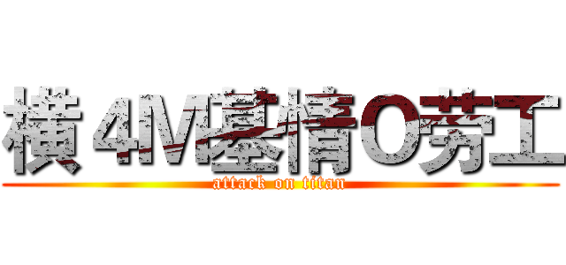 横４Ｍ基情Ｏ劳工 (attack on titan)