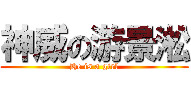 神威の游景淞 (He is a girl)