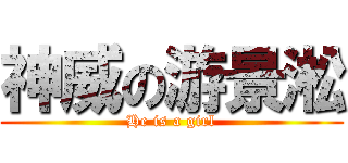 神威の游景淞 (He is a girl)