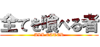 全てを喰べる者 (ALL EATER)