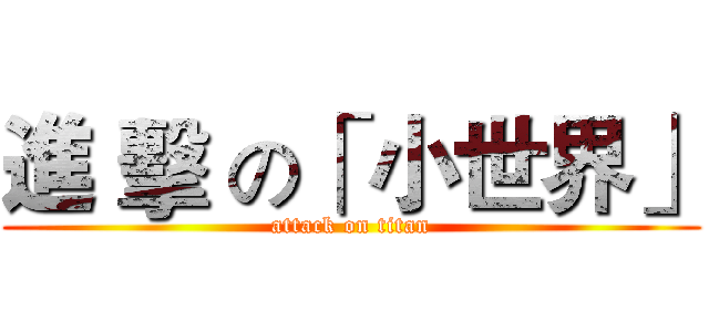 進 擊 の「 小世界」 (attack on titan)