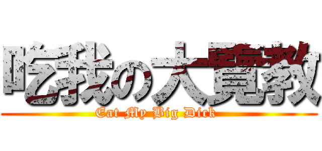 吃我の大覽教 (Eat My Big Dick )