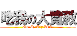 吃我の大覽教 (Eat My Big Dick )