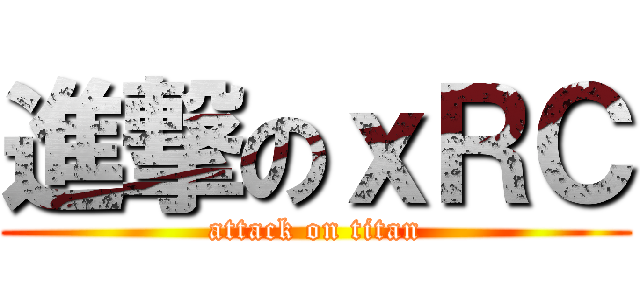 進撃のｘＲＣ (attack on titan)