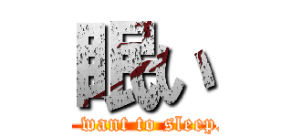 眠い (I want to sleep.)