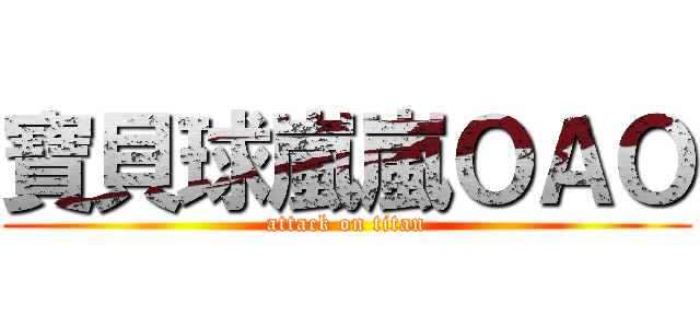 寶貝球嵐嵐ＯＡＯ (attack on titan)