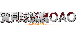 寶貝球嵐嵐ＯＡＯ (attack on titan)