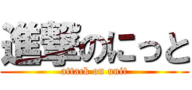 進撃のにっと (attack on unit)