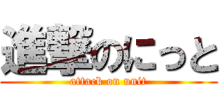 進撃のにっと (attack on unit)