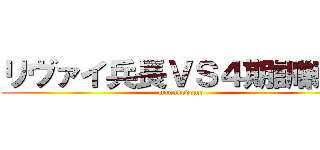 リヴァイ兵長ＶＳ４期訓練兵 (manukedomo)
