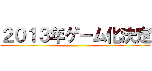 ２０１３年ゲーム化決定 ()