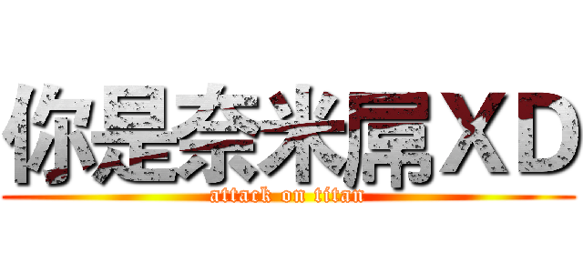你是奈米屌ＸＤ (attack on titan)
