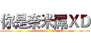 你是奈米屌ＸＤ (attack on titan)