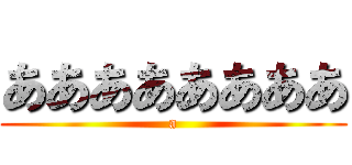 ああああああああ (a)