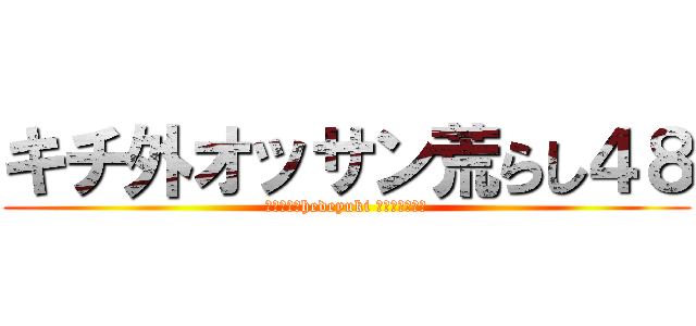 キチ外オッサン荒らし４８ (ハンゲームhedeyuki 朝鮮人堀江雅史)