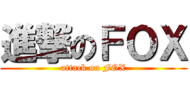 進撃のＦＯＸ (attack on FOX)