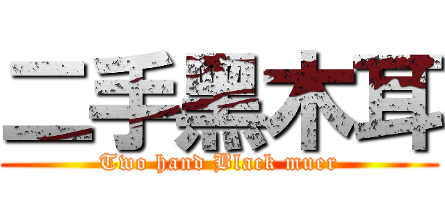 二手黑木耳 (Two hand Black muer)