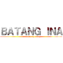 ＢＡＴＡＮＧ ＩＮＡ (karanasan ng isang)