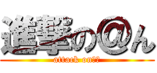 進撃の＠ん (attack on　＠)