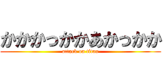 かかかっかかあかっかか (attack on titan)